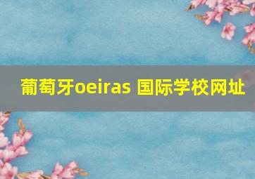 葡萄牙oeiras 国际学校网址